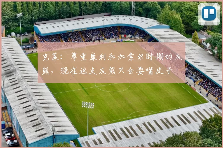 克莱：尊重康利和加索尔时期的灰熊，现在这支灰熊只会耍嘴皮子
