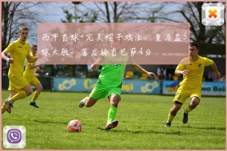 西甲首球+完美帽子戏法，皇马轰5球大胜，落后榜首巴萨4分