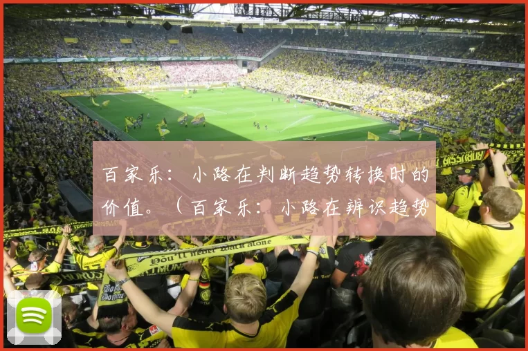 百家乐：小路在判断趋势转换时的价值。（百家乐：小路在辨识趋势切换中的作用）