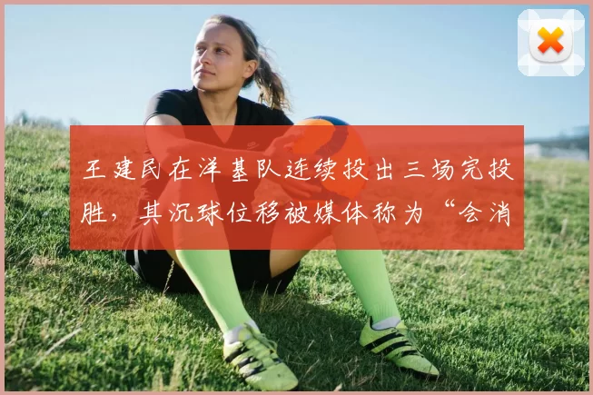 王建民在洋基队连续投出三场完投胜，其沉球位移被媒体称为“会消失的魔球”