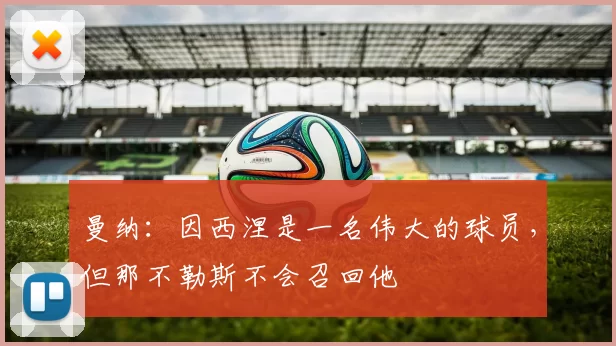 曼纳：因西涅是一名伟大的球员，但那不勒斯不会召回他