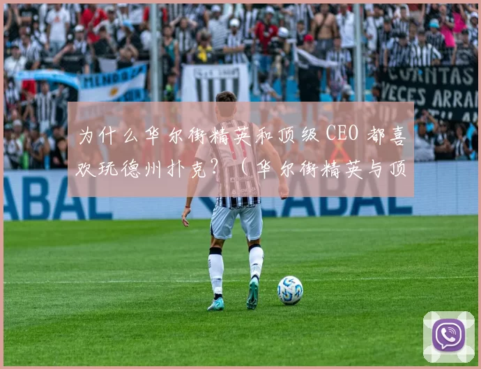 为什么华尔街精英和顶级 CEO 都喜欢玩德州扑克？（华尔街精英与顶级CEO为何偏爱德州扑克？）