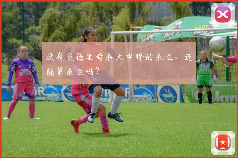 没有莫德里奇和大中锋的米兰，还能算米兰吗？