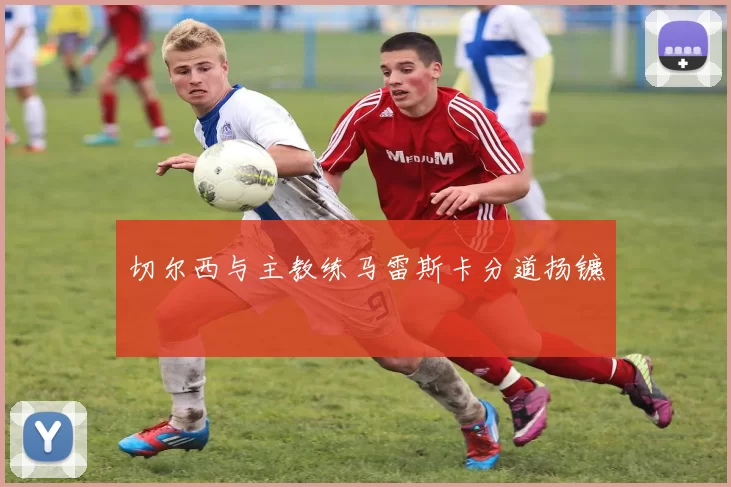 切尔西与主教练马雷斯卡分道扬镳