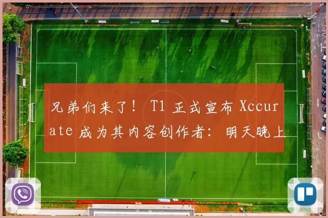 兄弟们来了！ T1 正式宣布 Xccurate 成为其内容创作者：明天晚上 8 点，虎牙将首播