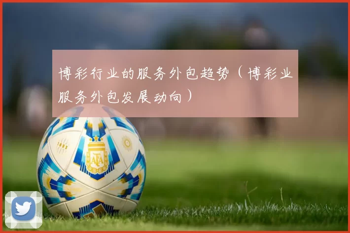 博彩行业的服务外包趋势（博彩业服务外包发展动向）