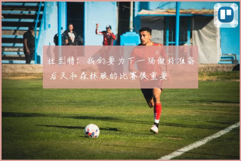 杜兰特：我们要为下一场做好准备 后天和森林狼的比赛很重要