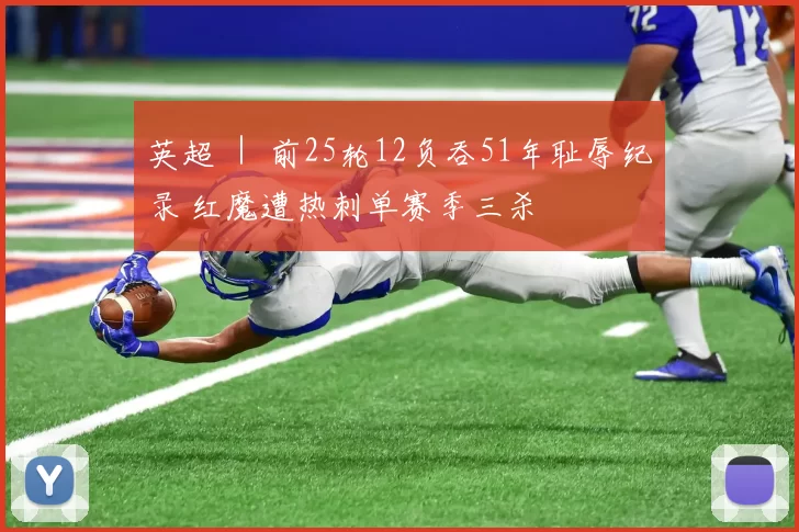 英超 ｜ 前25轮12负吞51年耻辱纪录 红魔遭热刺单赛季三杀