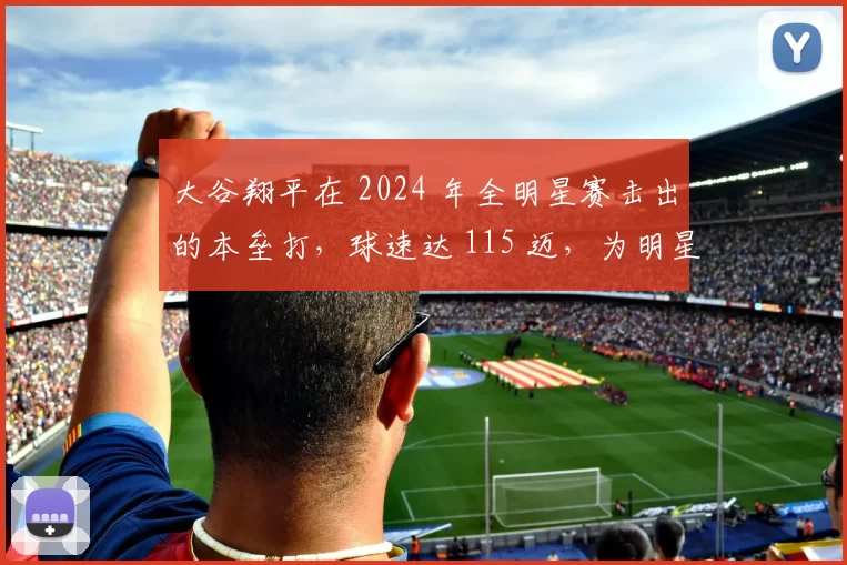 大谷翔平在 2024 年全明星赛击出的本垒打，球速达 115 迈，为明星赛历史最强音