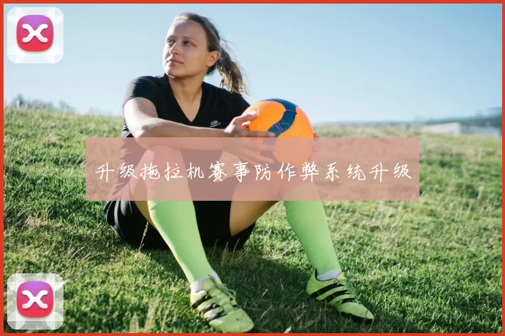 升级拖拉机赛事防作弊系统升级