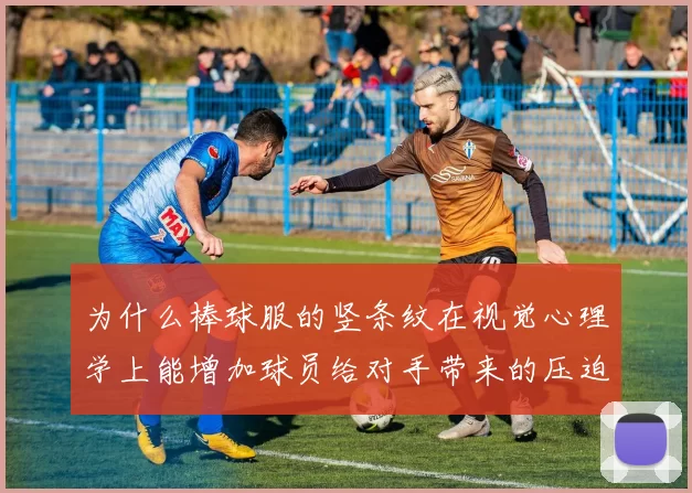 为什么棒球服的竖条纹在视觉心理学上能增加球员给对手带来的压迫感