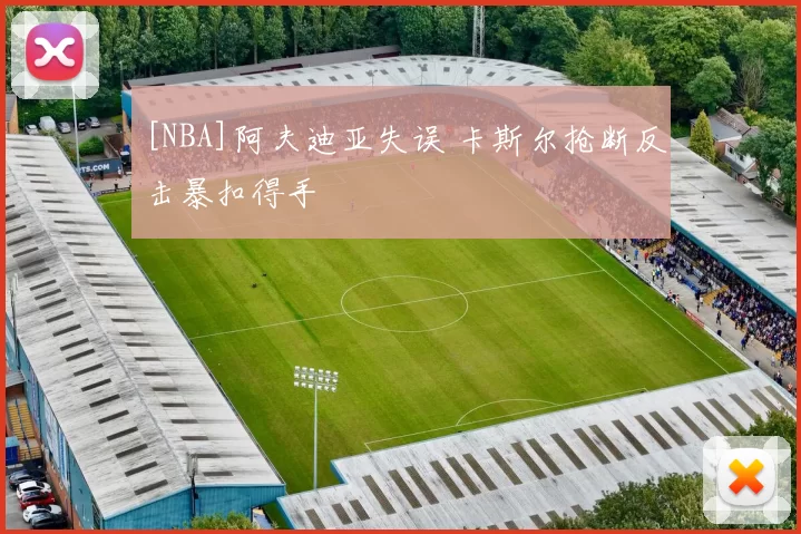 [NBA]阿夫迪亚失误 卡斯尔抢断反击暴扣得手
