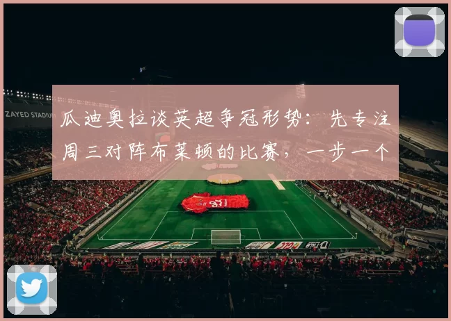 瓜迪奥拉谈英超争冠形势：先专注周三对阵布莱顿的比赛，一步一个脚印…… 来源：City Xtra